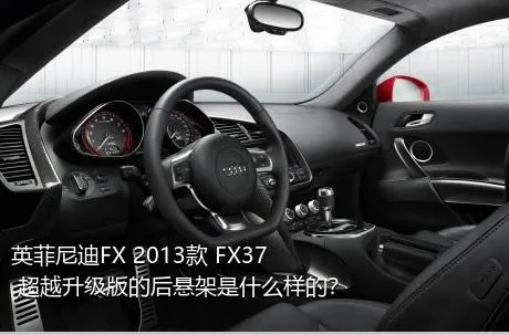 英菲尼迪FX 2013款 FX37 超越升级版的后悬架是什么样的？