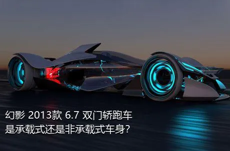 幻影 2013款 6.7 双门轿跑车是承载式还是非承载式车身？