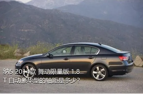 纳5 2014款 舞动限量版 1.8T 自动豪华型的轴距是多少？