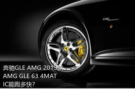奔驰GLE AMG 2015款 AMG GLE 63 4MATIC能跑多快？