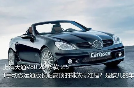 上汽大通V80 2015款 2.5T手动傲运通版长轴高顶的排放标准是？是欧几的车？