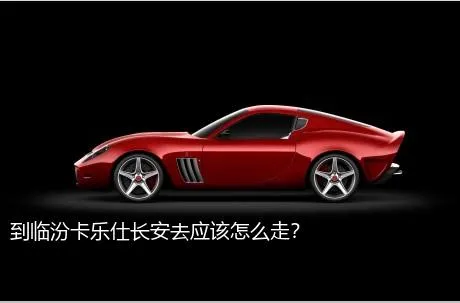 到临汾卡乐仕长安去应该怎么走？