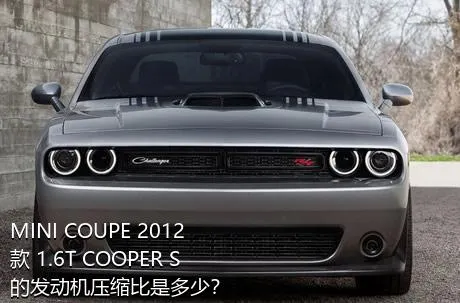 MINI COUPE 2012款 1.6T COOPER S的发动机压缩比是多少？