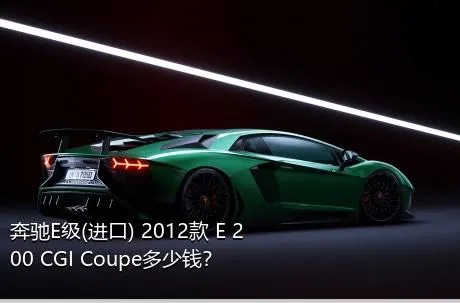 奔驰E级(进口) 2012款 E 200 CGI Coupe多少钱？