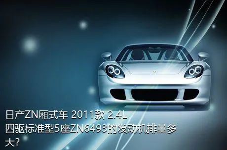 日产ZN厢式车 2011款 2.4L四驱标准型5座ZN6493的发动机排量多大？