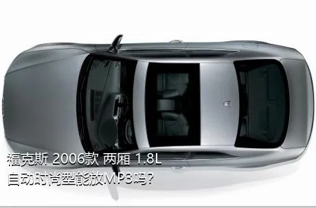 福克斯 2006款 两厢 1.8L 自动时尚型能放MP3吗？