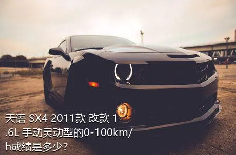 天语 SX4 2011款 改款 1.6L 手动灵动型的0-100km/h成绩是多少？