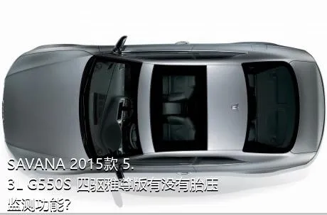 SAVANA 2015款 5.3L G550S 四驱雅尊版有没有胎压监测功能？