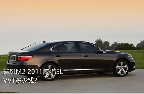 瑞风M2 2011款 1.5L VVT多少钱？