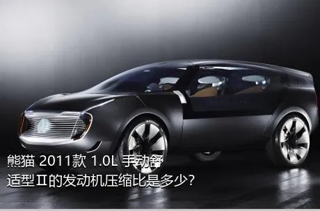 熊猫 2011款 1.0L 手动舒适型Ⅱ的发动机压缩比是多少？