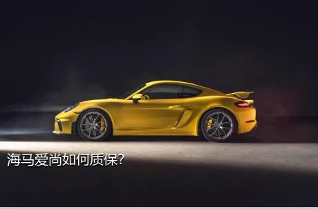 海马爱尚如何质保？
