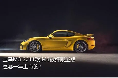 宝马M3 2011款 M3碳纤限量版是哪一年上市的？