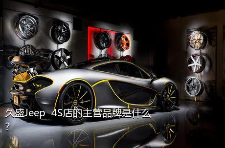 久盛Jeep  4S店的主营品牌是什么？