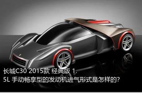 长城C30 2015款 经典版 1.5L 手动畅享型的发动机进气形式是怎样的？