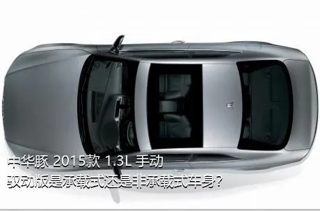 中华豚 2015款 1.3L 手动驭动版是承载式还是非承载式车身？