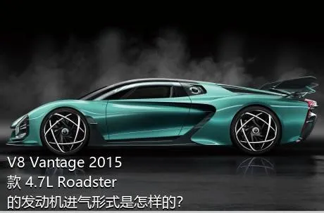 V8 Vantage 2015款 4.7L Roadster的发动机进气形式是怎样的？