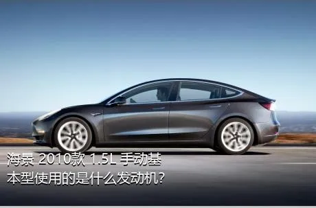 海景 2010款 1.5L 手动基本型使用的是什么发动机？