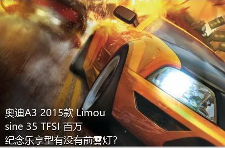 奥迪A3 2015款 Limousine 35 TFSI 百万纪念乐享型有没有前雾灯？