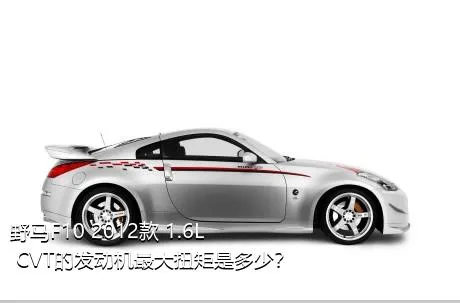 野马F10 2012款 1.6L CVT的发动机最大扭矩是多少？