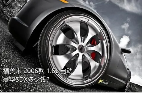 福美来 2006款 1.6L 自动豪华SDX多少钱？