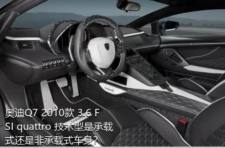奥迪Q7 2010款 3.6 FSI quattro 技术型是承载式还是非承载式车身？