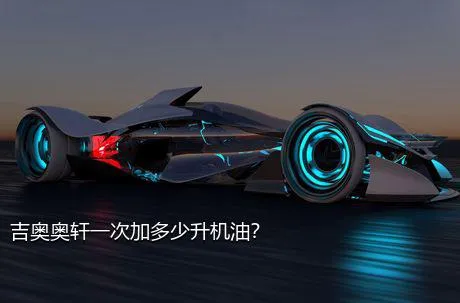 吉奥奥轩一次加多少升机油？