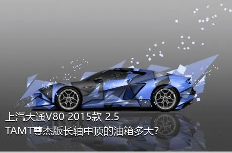 上汽大通V80 2015款 2.5TAMT尊杰版长轴中顶的油箱多大？