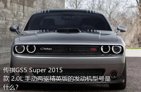 传祺GS5 Super 2015款 2.0L 手动两驱精英版的发动机型号是什么？