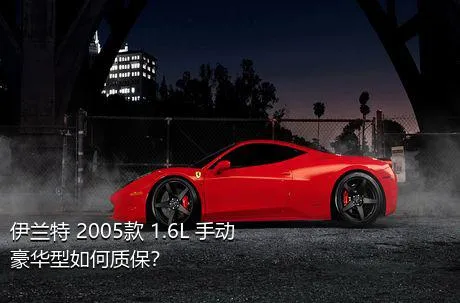伊兰特 2005款 1.6L 手动豪华型如何质保？
