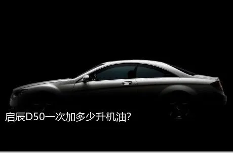 启辰D50一次加多少升机油？