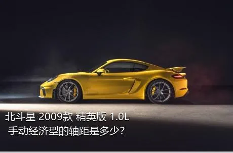 北斗星 2009款 精英版 1.0L 手动经济型的轴距是多少？