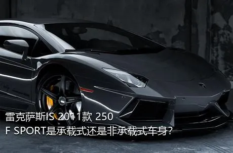 雷克萨斯IS 2011款 250 F SPORT是承载式还是非承载式车身？