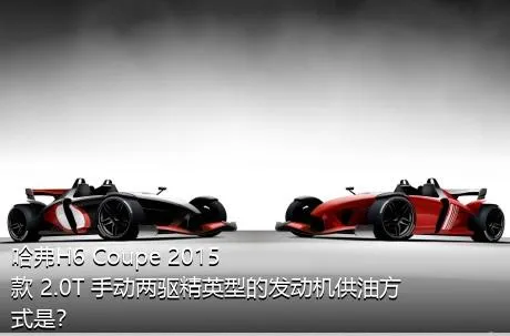 哈弗H6 Coupe 2015款 2.0T 手动两驱精英型的发动机供油方式是？