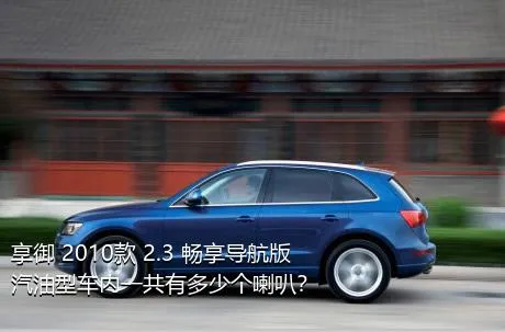 享御 2010款 2.3 畅享导航版汽油型车内一共有多少个喇叭？