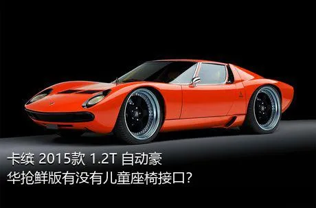 卡缤 2015款 1.2T 自动豪华抢鲜版有没有儿童座椅接口？