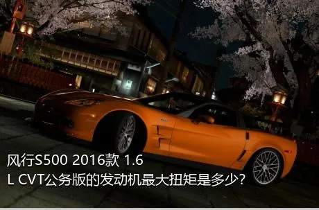 风行S500 2016款 1.6L CVT公务版的发动机最大扭矩是多少？