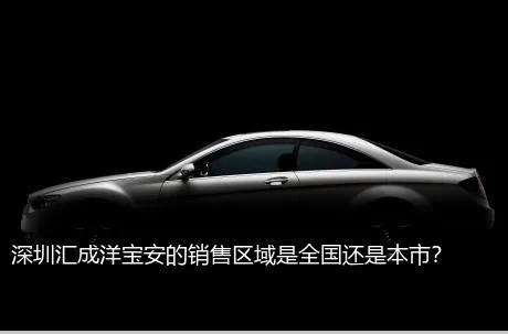 深圳汇成洋宝安的销售区域是全国还是本市？
