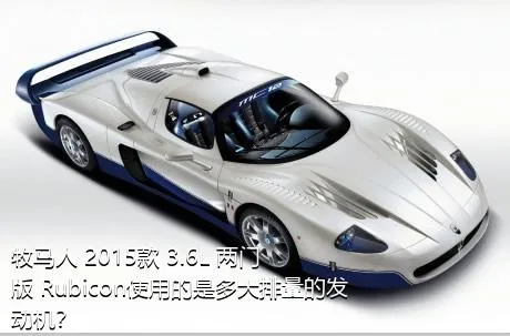 牧马人 2015款 3.6L 两门版 Rubicon使用的是多大排量的发动机？