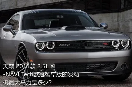 天籁 2015款 2.5L XL-NAVI Tech欧冠智享版的发动机最大马力是多少？