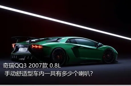 奇瑞QQ3 2007款 0.8L 手动舒适型车内一共有多少个喇叭？