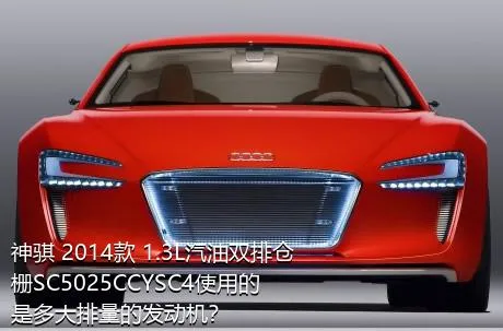 神骐 2014款 1.3L汽油双排仓栅SC5025CCYSC4使用的是多大排量的发动机？