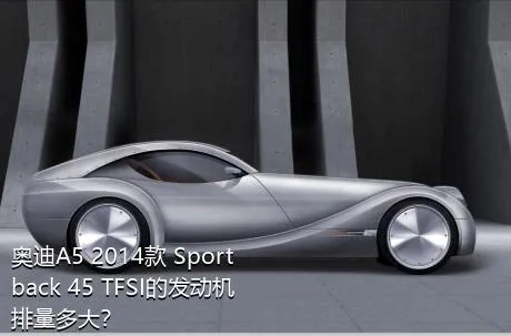 奥迪A5 2014款 Sportback 45 TFSI的发动机排量多大？