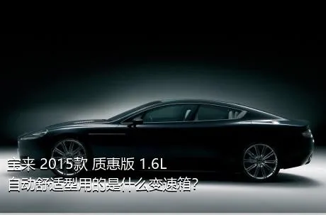 宝来 2015款 质惠版 1.6L 自动舒适型用的是什么变速箱？
