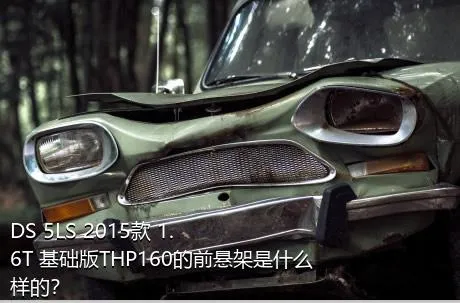 DS 5LS 2015款 1.6T 基础版THP160的前悬架是什么样的？