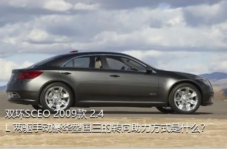 双环SCEO 2009款 2.4L 两驱手动豪华型国三的转向助力方式是什么？