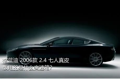 格蓝迪 2006款 2.4 七人真皮版用的是什么变速箱？
