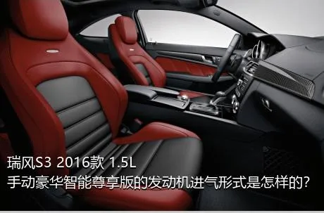瑞风S3 2016款 1.5L 手动豪华智能尊享版的发动机进气形式是怎样的？