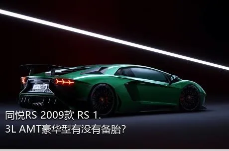 同悦RS 2009款 RS 1.3L AMT豪华型有没有备胎？