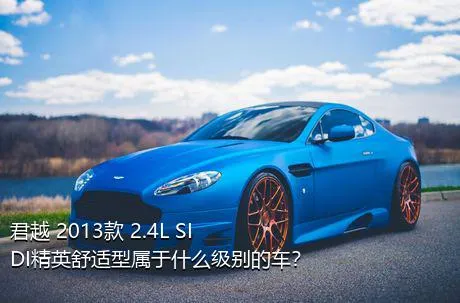 君越 2013款 2.4L SIDI精英舒适型属于什么级别的车？