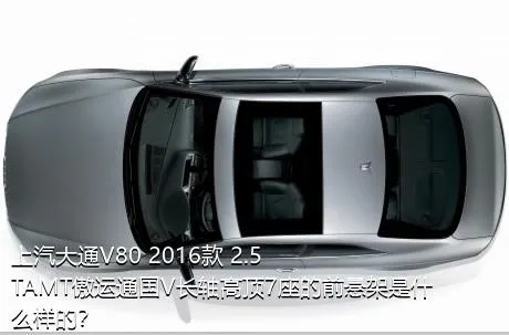 上汽大通V80 2016款 2.5TAMT傲运通国V长轴高顶7座的前悬架是什么样的？